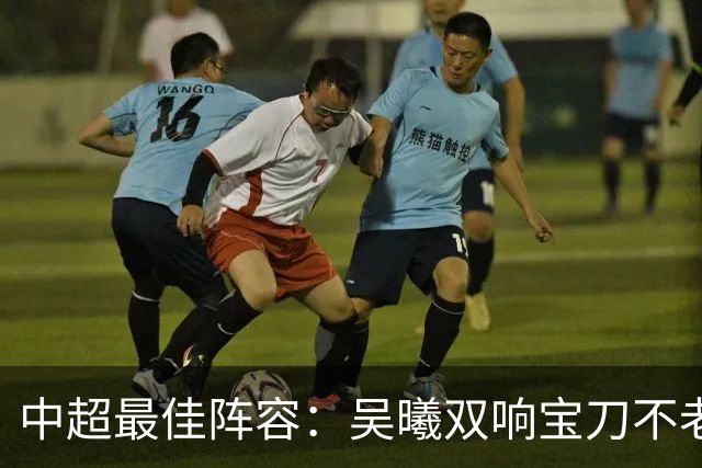 中超最佳阵容：吴曦双响宝刀不老 基莱斯2助攻助津门虎脱困