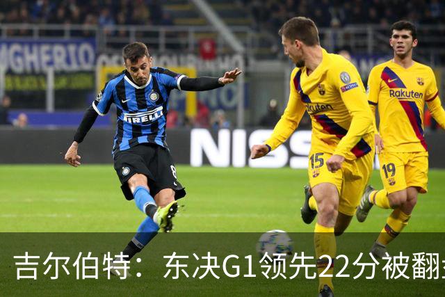吉尔伯特：东决G1领先22分被翻盘决定了系列赛 我们无法从中恢复