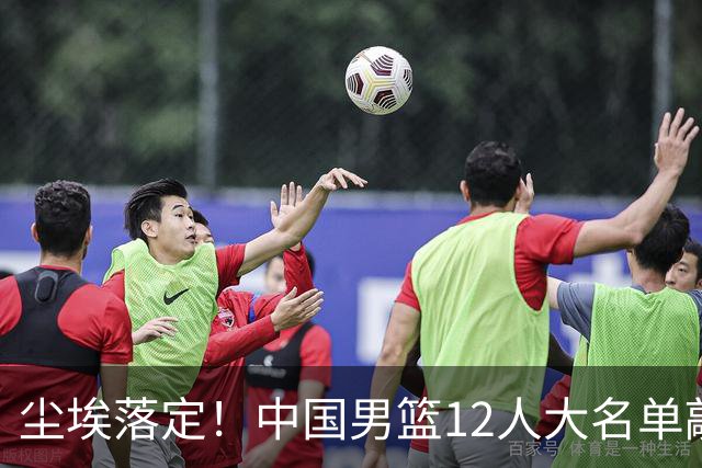 尘埃落定！中国男篮12人大名单敲定，郭士强亮剑死磕日本男篮