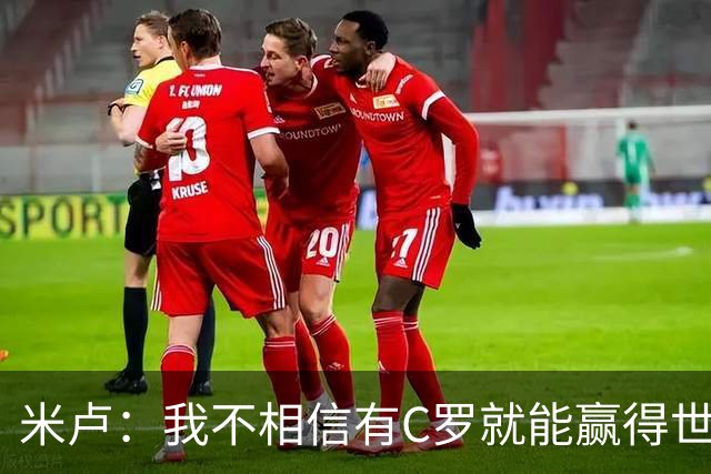 米卢：我不相信有C罗就能赢得世界杯 必须有优秀主教练、深厚底蕴
