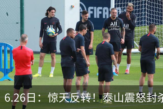 6.26日：惊天反转！泰山震怒封杀泄密，世界杯国脚竟半路杀出？